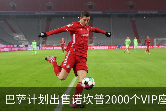 巴萨计划出售诺坎普2000个VIP座位，预计获利7亿欧元